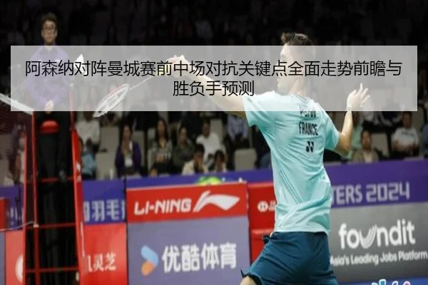 阿森纳对阵曼城赛前中场对抗关键点全面走势前瞻与胜负手预测
