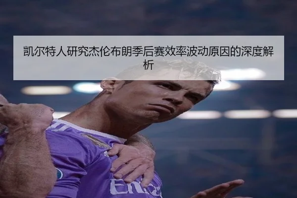 凯尔特人研究杰伦布朗季后赛效率波动原因的深度解析