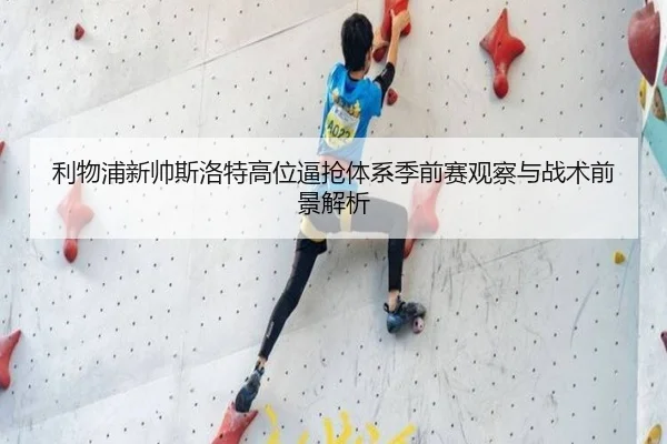 利物浦新帅斯洛特高位逼抢体系季前赛观察与战术前景解析