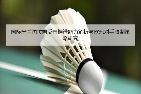 国际米兰图拉姆反击推进能力解析与欧冠对手限制策略研究