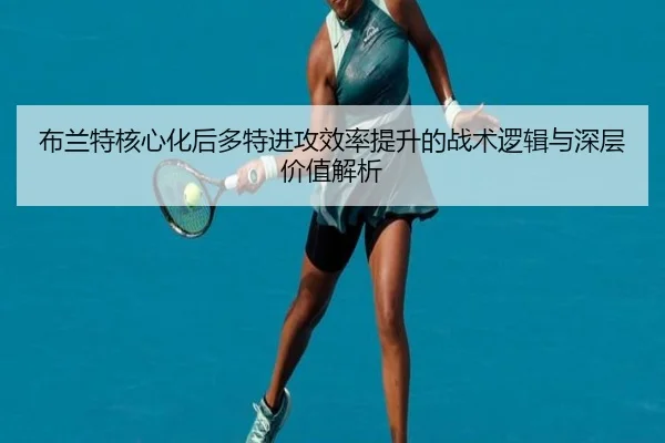 布兰特核心化后多特进攻效率提升的战术逻辑与深层价值解析