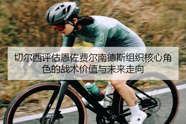 切尔西评估恩佐费尔南德斯组织核心角色的战术价值与未来走向