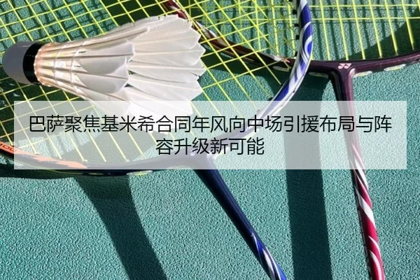巴萨聚焦基米希合同年风向中场引援布局与阵容升级新可能