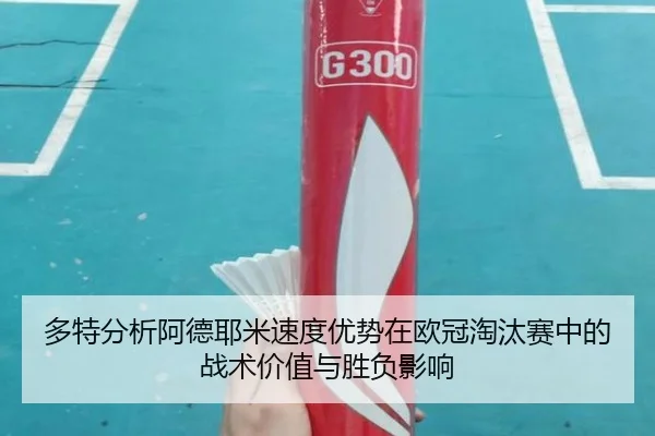 多特分析阿德耶米速度优势在欧冠淘汰赛中的战术价值与胜负影响