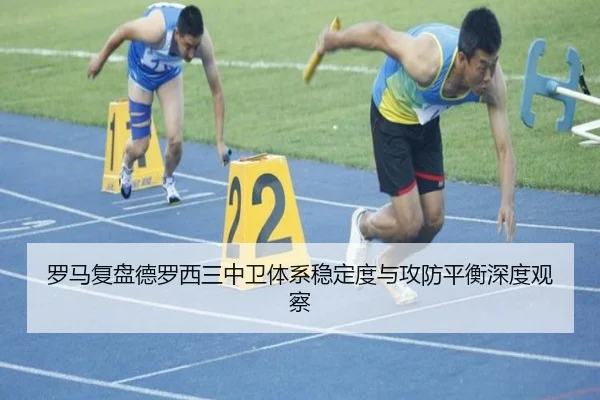 罗马复盘德罗西三中卫体系稳定度与攻防平衡深度观察