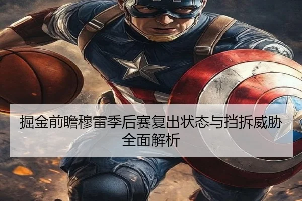 掘金前瞻穆雷季后赛复出状态与挡拆威胁全面解析