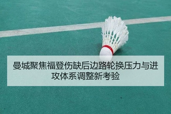 曼城聚焦福登伤缺后边路轮换压力与进攻体系调整新考验