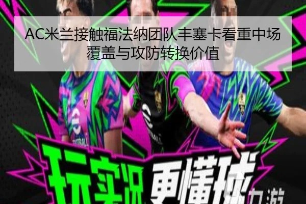 AC米兰接触福法纳团队丰塞卡看重中场覆盖与攻防转换价值