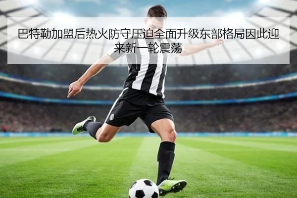 巴特勒加盟后热火防守压迫全面升级东部格局因此迎来新一轮震荡
